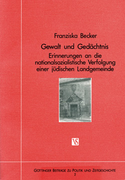 Franziska Becker: Gewalt und Gedächtnis. Erinnerungen an die nationalsozialistische Verfolgung einer jüdischen Landgemeinde.